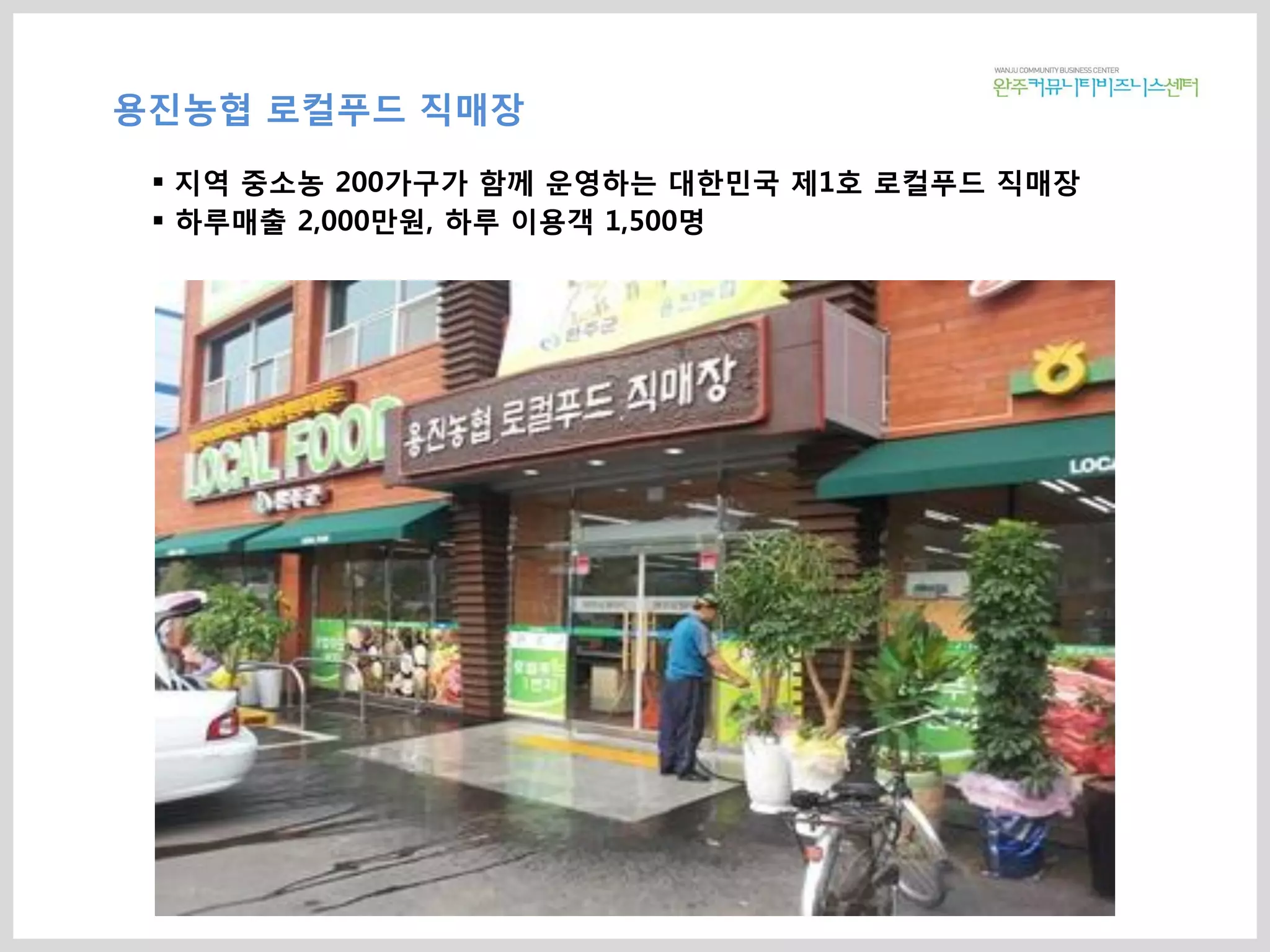 용진농협 로컬푸드 직매장
 지역 중소농 200가구가 함께 운영하는 대한민국 제1호 로컬푸드 직매장
 하루매출 2,000만원, 하루 이용객 1,500명
 