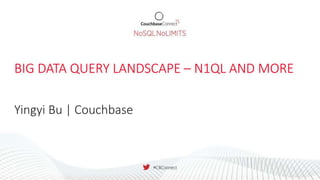 BIG DATA QUERY LANDSCAPE – N1QL AND MORE
Yingyi Bu | Couchbase
 