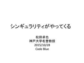 シンギュラリティがやってくる
松田卓也
神戸大学名誉教授
2015/10/28
Code Blue
 