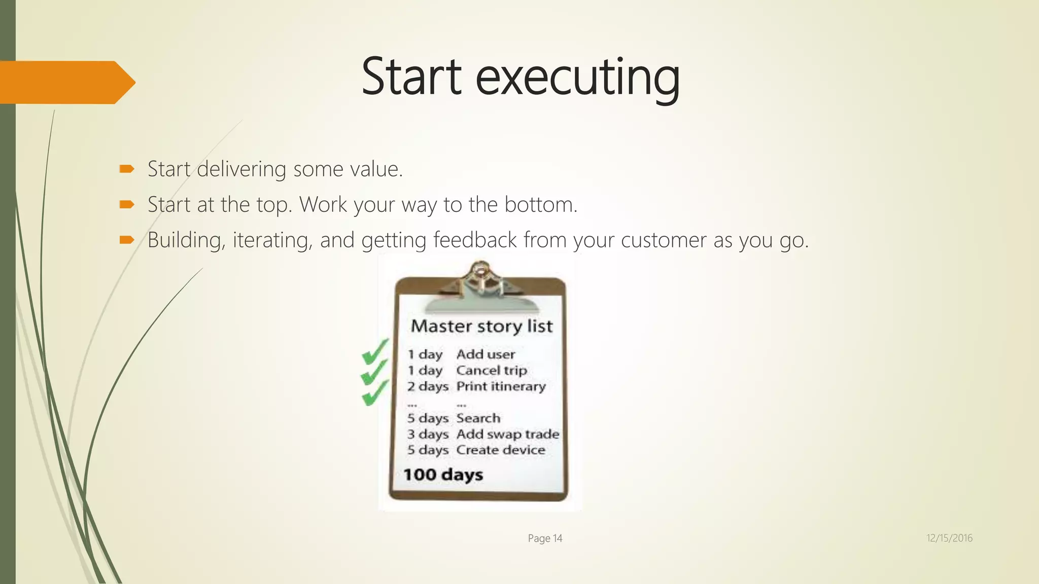 Start executing
 Start delivering some value.
 Start at the top. Work your way to the bottom.
 Building, iterating, and getting feedback from your customer as you go.
Page 14 12/15/2016
 