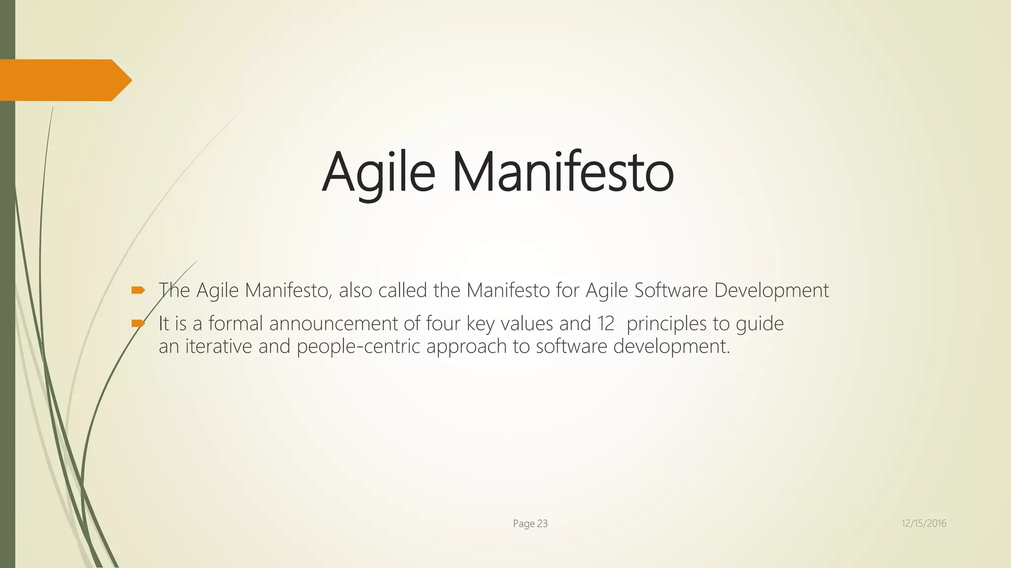 Agile Manifesto
 The Agile Manifesto, also called the Manifesto for Agile Software Development
 It is a formal announcement of four key values and 12 principles to guide
an iterative and people-centric approach to software development.
Page 23 12/15/2016
 