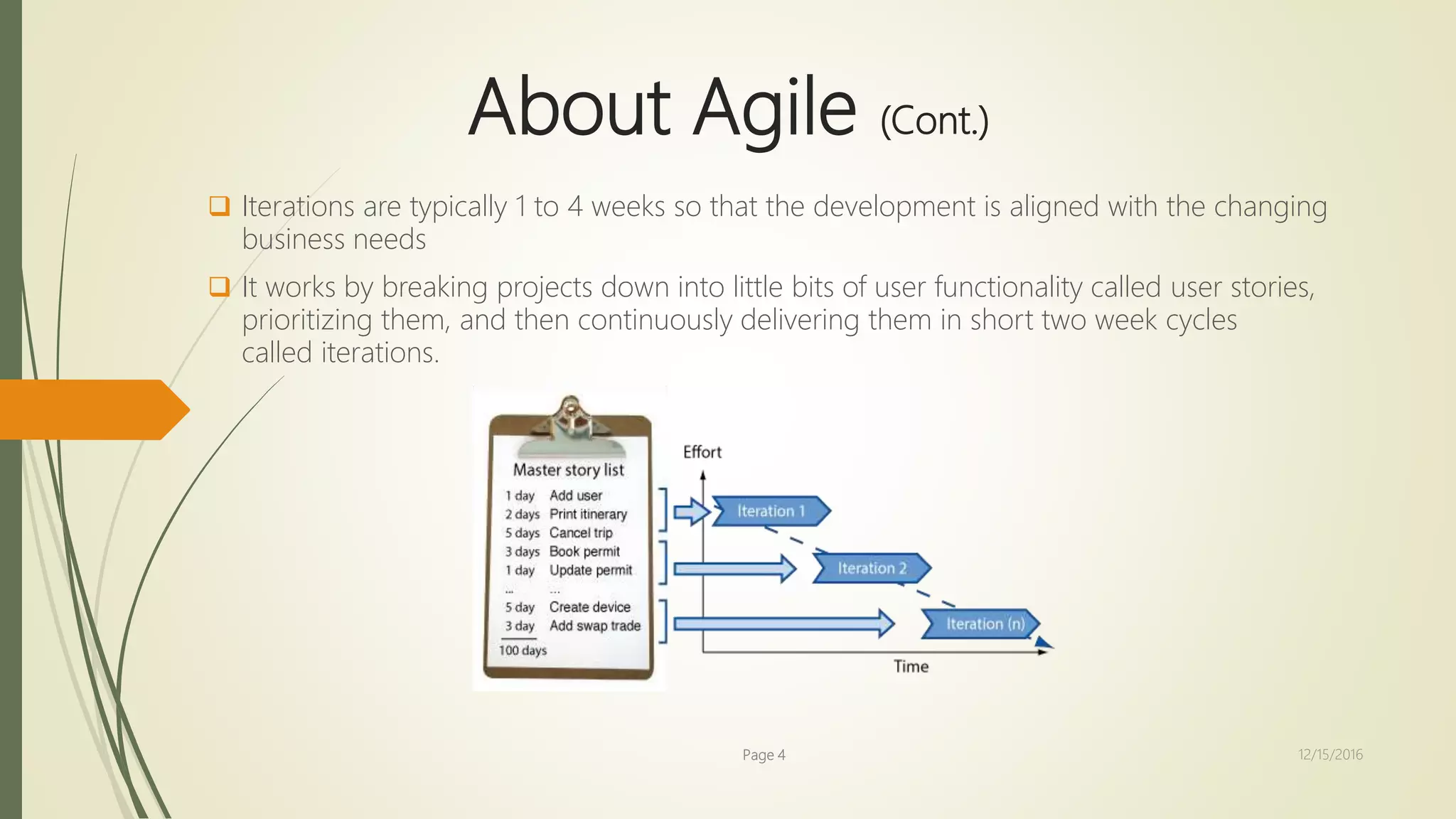 About Agile (Cont.)
 Iterations are typically 1 to 4 weeks so that the development is aligned with the changing
business needs
 It works by breaking projects down into little bits of user functionality called user stories,
prioritizing them, and then continuously delivering them in short two week cycles
called iterations.
Page 4 12/15/2016
 
