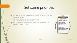 Set some priorities
 Like any other lists, there always seems to be more to do
than time allows.
 Ask the customer to prioritize their list
 Get the most important stuff done first, and save the
least important for last.
Page 13 12/15/2016
 