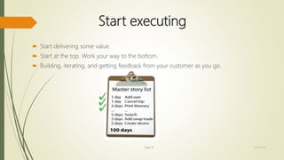 Start executing
 Start delivering some value.
 Start at the top. Work your way to the bottom.
 Building, iterating, and getting feedback from your customer as you go.
Page 14 12/15/2016
 