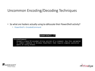 Uncommon Encoding/Decoding Techniques
• So what are hackers actually using to obfuscate their PowerShell activity?
• PowerShell's -EncodedCommand
 