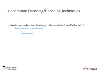 Uncommon Encoding/Decoding Techniques
• So what are hackers actually using to obfuscate their PowerShell activity?
• PowerShell's -EncodedCommand
• -EC
• -EncodedCommand
 