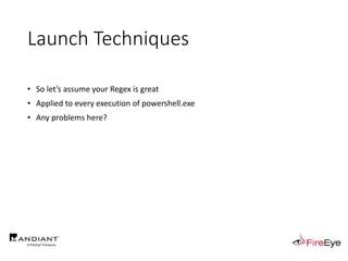Launch Techniques
• So let’s assume your Regex is great
• Applied to every execution of powershell.exe
• Any problems here?
 