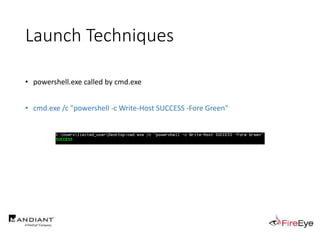 Launch Techniques
• powershell.exe called by cmd.exe
• cmd.exe /c "powershell -c Write-Host SUCCESS -Fore Green"
 
