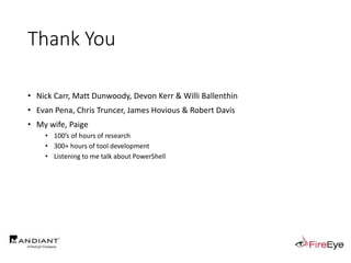 Thank You
• Nick Carr, Matt Dunwoody, Devon Kerr & Willi Ballenthin
• Evan Pena, Chris Truncer, James Hovious & Robert Davis
• My wife, Paige
• 100’s of hours of research
• 300+ hours of tool development
• Listening to me talk about PowerShell
 
