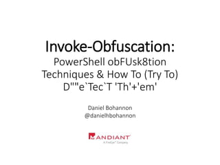 Invoke-Obfuscation:
PowerShell obFUsk8tion
Techniques & How To (Try To)
D""e`Tec`T 'Th'+'em'
Daniel Bohannon
@danielhbohannon
 