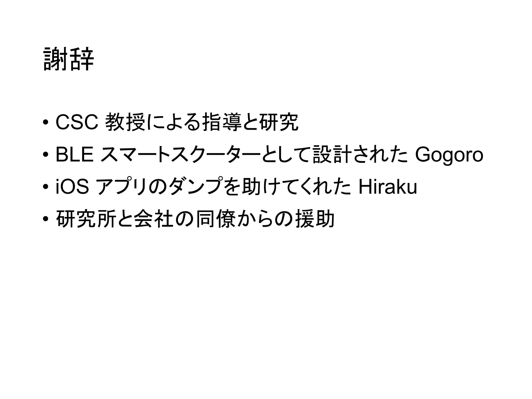 謝辞
• CSC 教授による指導と研究
• BLE スマートスクーターとして設計された Gogoro
• iOS アプリのダンプを助けてくれた Hiraku
• 研究所と会社の同僚からの援助
 