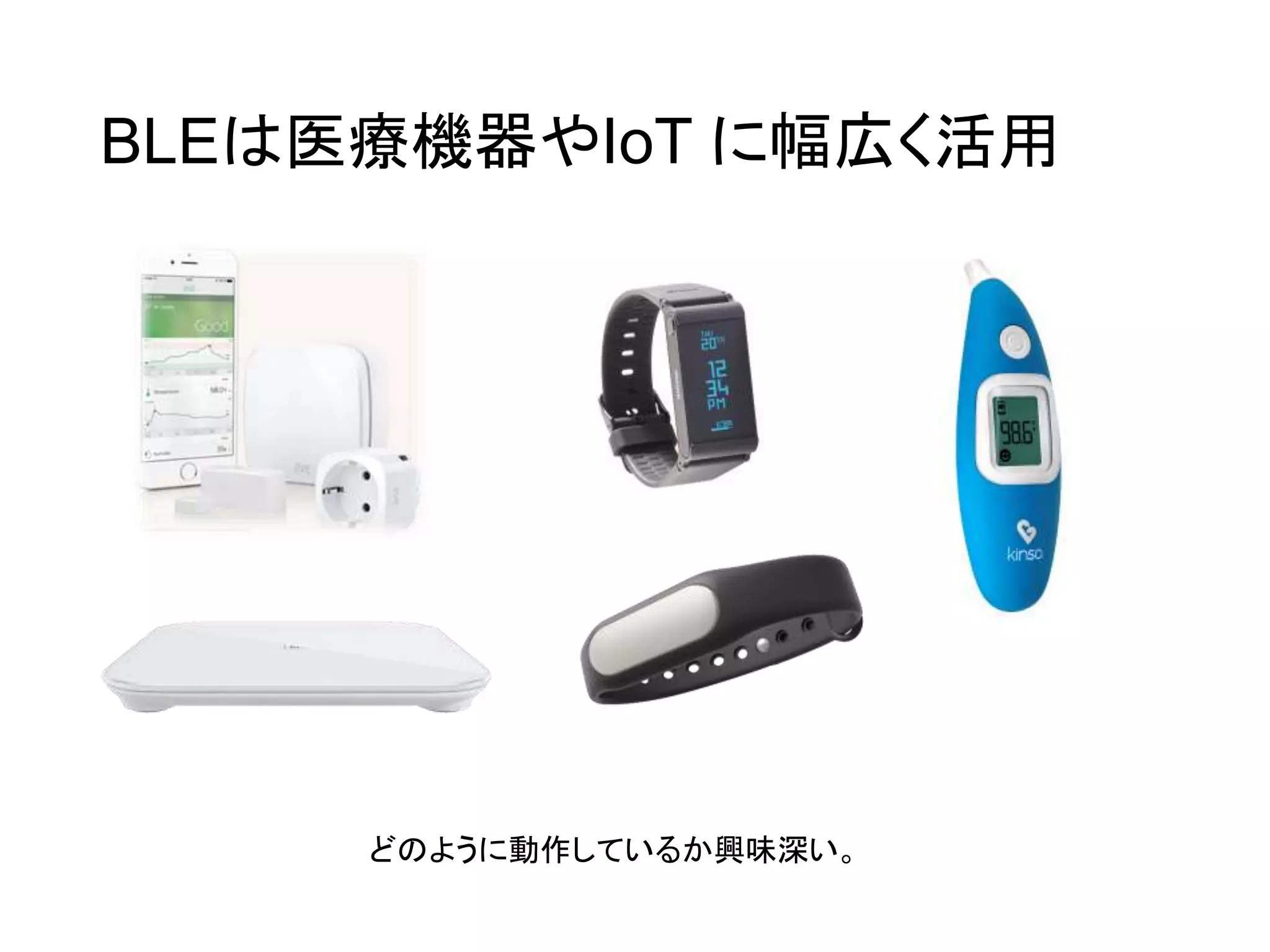 BLEは医療機器やIoT に幅広く活用
どのように動作しているか興味深い。
 