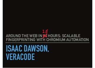 ISAAC DAWSON,
AROUND THE WEB IN 80 HOURS: SCALABLE
FINGERPRINTING WITH CHROMIUM AUTOMATION
VERACODE
15
 