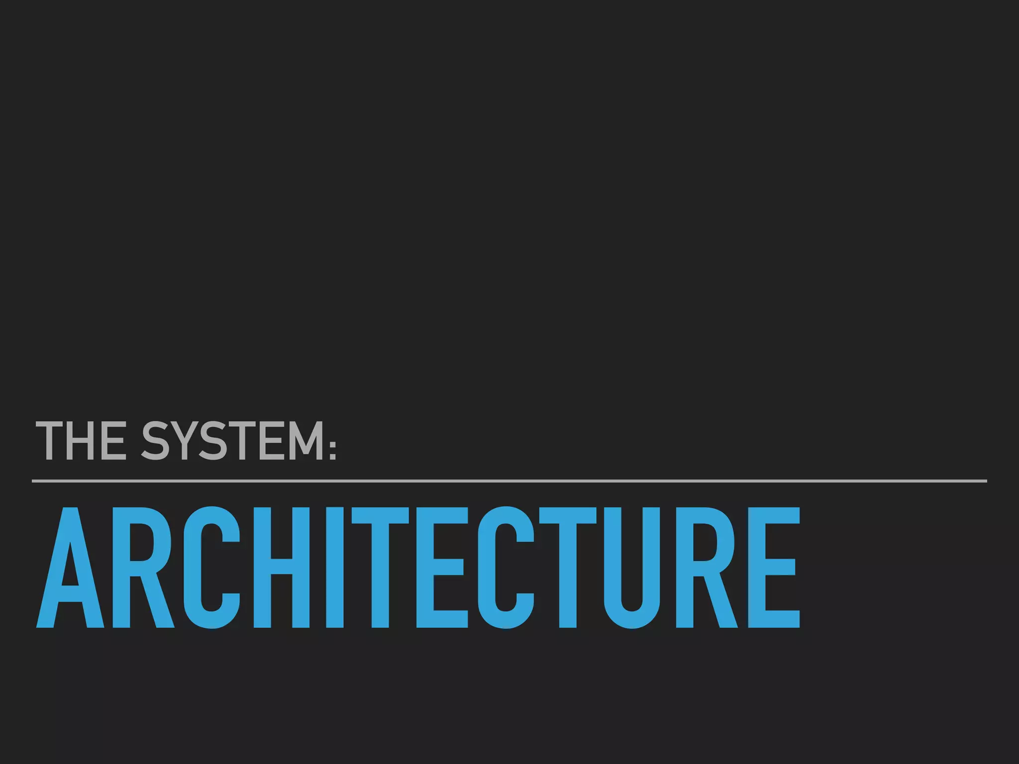 ARCHITECTURE
THE SYSTEM:
 
