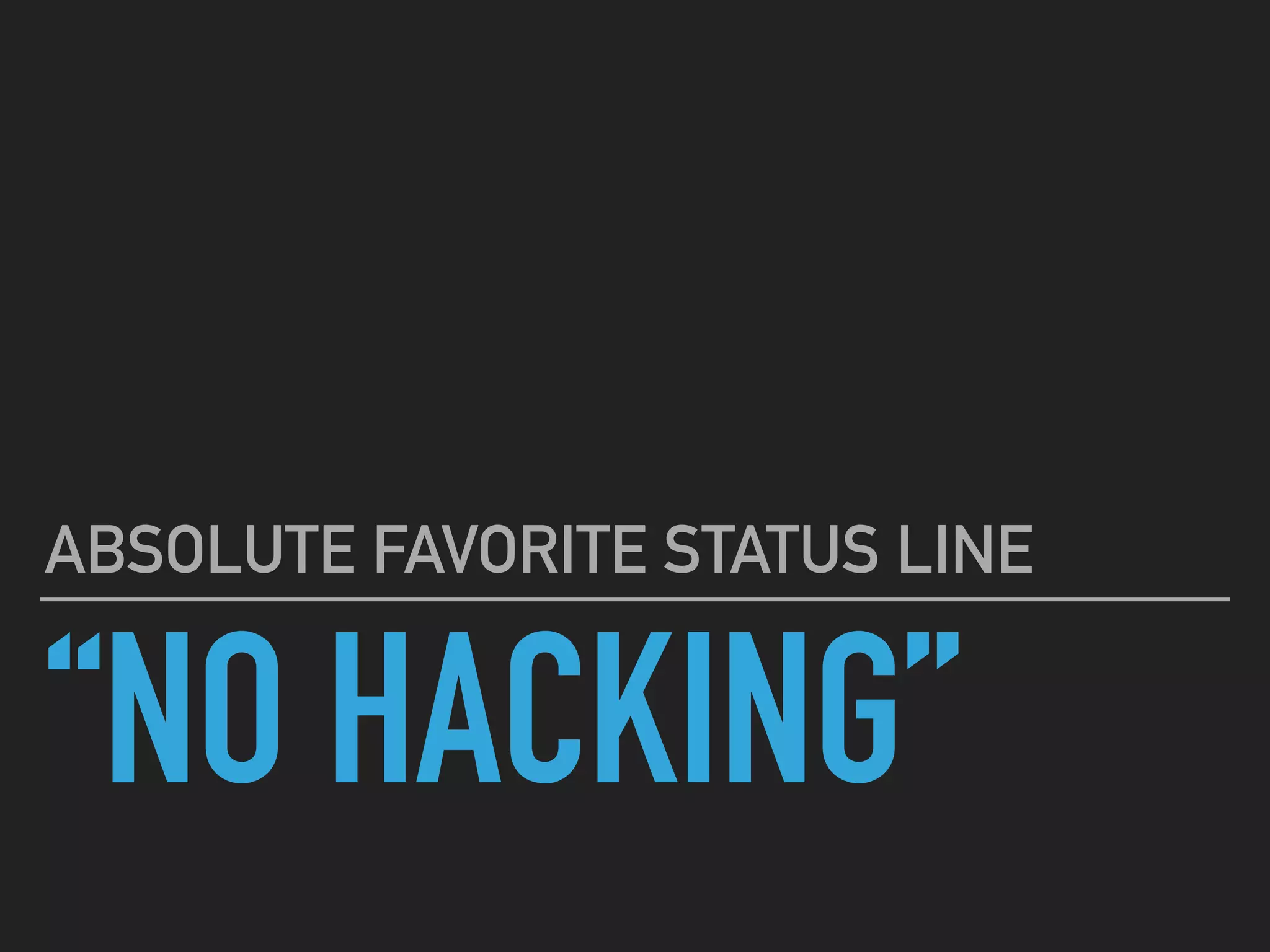 “NO HACKING”
ABSOLUTE FAVORITE STATUS LINE
 