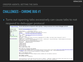 VERACODE
CREEPER AGENTS: GETTING THE DATA
CHALLENGES - CHROME BUG #1
▸ Turns out opening tabs excessively can cause tabs to not
respond to debugger protocol
 
