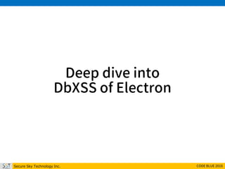 Secure Sky Technology Inc. CODE BLUE 2016
Deep dive into
DbXSS of Electron
 