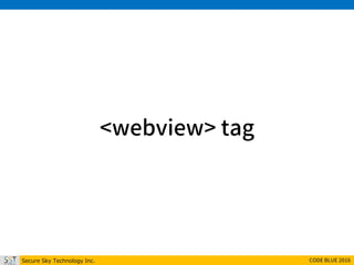 Secure Sky Technology Inc. CODE BLUE 2016
<webview> tag
 