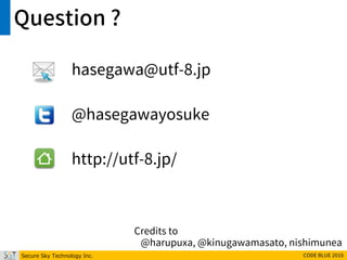 Secure Sky Technology Inc. CODE BLUE 2016
Question ?
hasegawa@utf-8.jp
@hasegawayosuke
http://utf-8.jp/
Credits to
@harupuxa, @kinugawamasato, nishimunea
 