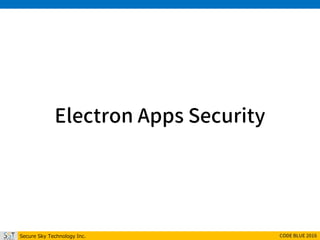 Secure Sky Technology Inc. CODE BLUE 2016
Electron Apps Security
 