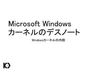Microsoft Windows
カーネルのデスノート
Windowsカーネルの内部
 