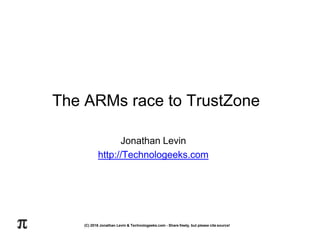 The ARMs race to TrustZone
Jonathan Levin
http://Technologeeks.com
(C) 2016 Jonathan Levin & Technologeeks.com - Share freely, but please cite source!
 