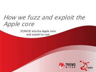 How we fuzz and exploit the
Apple core
(P)FACE into the Apple core
and exploit to root
 