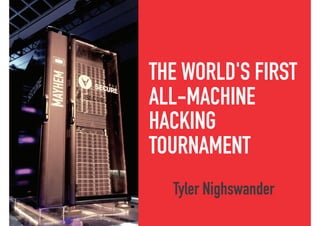 THE WORLD'S FIRST
ALL-MACHINE
HACKING
TOURNAMENT
Tyler Nighswander
 