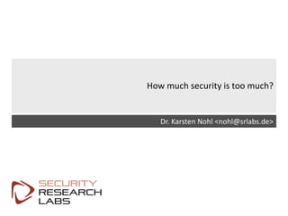 SRLabs	Template	v12
How	much	security	is	too	much?
Dr.	Karsten	Nohl	<nohl@srlabs.de>
 