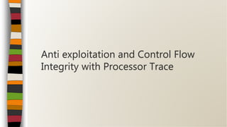 Anti exploitation and Control Flow
Integrity with Processor Trace
 
