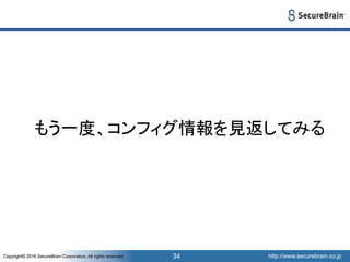 http://www.securebrain.co.jpCopyright© 2016 SecureBrain Corporation, All rights reserved. http://www.securebrain.co.jpCopyright© 2016 SecureBrain Corporation, All rights reserved. 34
もう一度、コンフィグ情報を見返してみる
 