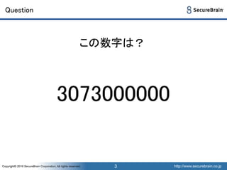 http://www.securebrain.co.jpCopyright© 2016 SecureBrain Corporation, All rights reserved. http://www.securebrain.co.jpCopyright© 2016 SecureBrain Corporation, All rights reserved.
Question
3
この数字は？
3073000000
 