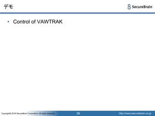 http://www.securebrain.co.jpCopyright© 2016 SecureBrain Corporation, All rights reserved. http://www.securebrain.co.jpCopyright© 2016 SecureBrain Corporation, All rights reserved.
デモ
• Control of VAWTRAK
39
 