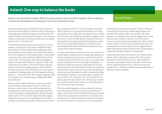 Page 8 of 9
Ireland:One way to balance the books
During the financial crisis of 2008/2009, many countries all
over the world were affected to different extents. Ireland found
itself being sucked towards the epicentre of these events.The
people of Ireland could only stand and watch as their economy
swayed, trembled and very nearly crumbled under the mighty
pressure of the “Great Recession”.
The Irish banking system was the root cause of the country’s
problems. Property prices had soared to heights that were
never before seen. Banks fuelled this by expanding credit to
both developers and households, but seemed to be unaware
of the risks building up on their balance sheets. A sharp decline
in property prices ensued and banks suffered massive losses
on their loans. Simultaneously, inter-bank lending began to
tighten. Irish banks were sinking into a big hole of debt while
cheap short term funding on which they had been relying to
refinance their debt was rapidly drying up.The final blow to
the Irish economy was struck when the decision was made to
recapitalize the banking system with Irish taxpayers suffering
the losses. In November 2010, after a lengthy negotiation with
the European Union, a bailout program totalling €85 billion
was agreed upon.
When we look at Ireland and Greece, we see two countries
who have faced a similar battle to overcome a debt crisis
but there is stark contrast in how each have approached it.
Through harsh austerity measures, Ireland approached their
crisis by raising taxes, cutting expenditure and downsizing its
welfare state. In 2011, the nation experienced their toughest
budget ever that would trim circa €6 billion from the deficit.
Cut backs included deducting €400 million from public service
pay, increasingVAT from 21% to 23%, alongside many other
difficult decisions such as lowering child benefits and closing
police stations. Since 2008, high unemployment rates reaching
30% have seen over 200,000 young people to emigrate out of
the country in search of work abroad. However, for the rest of
the population that stayed, accepting the policies put in place
by the EU and International Monetary Fund (IMF), the Irish
collectively decided to deal with their issues that were made
through harsh austerity measures.
Two years before Ireland received the bailout, the country had
already begun increasing taxes and making huge spending cuts
and as a consequence it passed every quarterly review by the
country’s bailout monitor with ease. Greece, on the other hand,
partly resisted calls for reforms and budget consolidation. Its
last election earlier this year saw a large proportion of Greek
voters giving their vote to anti-bailout parties.The Greek Prime
Minister, AlexisTsipras, took a bold step to test the support for
continuing to push back against creditor’s demands by holding
a referendum on whether to accept the bailout conditions set
by its creditors. Even though the “No” vote won with 61.3%, a
bailout agreement was reached in the 11th hour, but only after
the country had been pushed closer to an uncoordinated exit
from the Eurozone than ever before.
The Irish example highlights one way to deal with a financial
crisis, being the first Eurozone country to successfully exit a
bailout. In 2013, the Irish Prime Minister Enda Kenny and leader
of the Fine Gael party announced that the country had saved
€28 billion (£20.5 billion) and that they would exit the bailout
by the end of the year. He remained true to his word and the
official exit was completed in December.This was a milestone
for the people of Ireland that marked massive progress and
reward for the sacrifices made. At this junction, the Greek
population has signalled some austerity-fatigue and, by voting
Syriza to power, a desire to roll back some of the reforms.
However, any way forward must be agreed by Greece as well as
by their creditors.The IMF recently raised questions about the
sustainability of Greek debt levels, and even suggested that it
might walk away from the recent deal unless all parties agree a
solution that will lead to long-term sustainability.
Greece like Ireland before the recession, saw strong economic
growth, albeit fuelled partly by cheap credit. Both countries
have been hit hard by the financial crisis. While Ireland has
showcased one example of how to deal with a financial crisis
and has reaped the benefits of this, Greece must now work
together with its creditors to find their own sustainable path to
renewed economic prosperity.
Derek is an investment analyst. Whilst the article below does not reflect Capita’s view or opinions,
it shows the development in thinking of one of our investment team.
Derek Phelan
 
