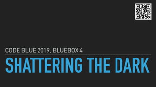 SHATTERING THE DARK
CODE BLUE 2019, BLUEBOX 4
 