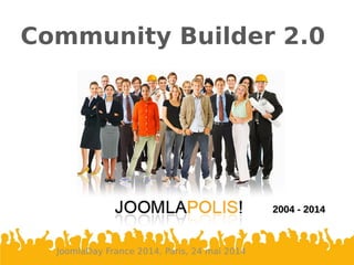 Community Builder 2.0
JoomlaDay France 2014, Paris, 24 mai 2014
2004 - 20142004 - 2014
 