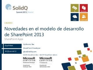 CB20003

Novedades en el modelo de desarrollo
de SharePoint 2013
SharePoint Apps
@guillebas

Guillermo Bas
SharePoint Developer

#SQSummit13

gbas@solidq.com
MCPD SharePoint Dev – MCITP SharePoint Admin

 