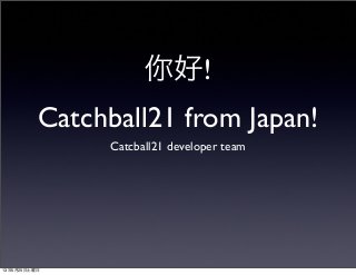 你好!
Catchball21 from Japan!
Catcball21 developer team
13年5月25日土曜日
 