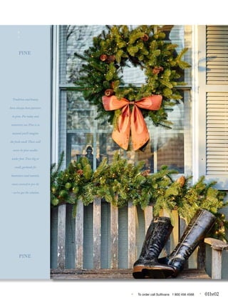• To order call Sulllivans 1 800 456 4568 • 01br02
...
Tradition and beauty
have always been partners
in pine. For today and
tomorrow our Pine is so
natural you’ll imagine
the fresh smell. There will
never be pine needles
under foot. Trees big or
small, garlands for
bannisters and mantels,
snow covered or pre-lit
- we’ve got the solution.
PINE
PINE
 