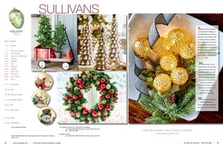 2 • www.sullivangift.com • Prices and Packs are subject to change.
Your Customer Number:
Sales Representatives and Ordering Information located just inside the
back cover.
For customer service or to order from our catalog -
	 call 1-800-456-4568, Monday to Friday, 8am to 5pm CT
	 fax 1-800-456-9365
To place an order -
	 call 1-800-456-4568, Monday to Friday, 8am to 5pm CT
• To order call Sulllivans 1 800 456 4568 • 3
shop 24 hours a day, 7 days a week@
www.sullivangift.com
SULLIVANS
table of contents
4-81 Themes
4-11 Mountain Christmas
12-21 Winter Garden
22-27 That’s It I’m Calling Santa
28-33 Newport
34-39 Heartland
40-43 Napa
44-49 Snowman
50-55 Highland
56-61 Park Avenue
62-69 Charleston
70-75 Snow Country
76-81 Music
82-121 Ornaments
122-159 Pine
160-169 Trims & Candles
170-187 Holiday Accents
188-215 Fall
216-221 Halloween
222-231 Index
232-242 Institutional
HOLIDAY
2015
Sullivans is proud to present
our Holiday 2015 catalog. As
our traditional history continues
to flourish, we’re making inroads
towards the future of holiday
decor with exciting new product
lines and previously unexplored
decorating categories. The past
has proven what our customers
appreciate about Sullivan’s and
we’re all ready to explore what’s
next.
With the future in mind,
we are proud to announce the
passing of the torch from the
Sullivan’s family to ours. Get
ready for the road ahead but
remember what our past has
created for all of you and us.
Under new ownership,
Sullivan’s will continue with the
traditions you know and love
with our eyes wide in
preparation for the future.
Welcome customers both
established and new to
Sullivan’s: the heart of tradition
and the soul of what’s to come.
 