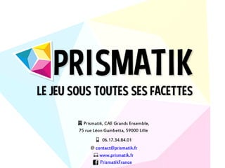 🏢 Prismatik, CAE Grands Ensemble,
75 rue Léon Gambetta, 59000 Lille
📱 06.17.34.84.01
@ contact@prismatik.fr
💻 www.prismatik.fr
PrismatikFrance
 